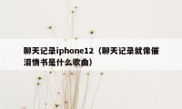 聊天记录iphone12（聊天记录就像催泪情书是什么歌曲）