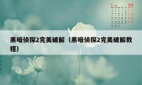 黑暗侦探2完美破解（黑暗侦探2完美破解教程）