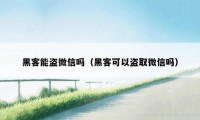 黑客能盗微信吗（黑客可以盗取微信吗）