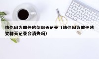 情侣因为前任吵架聊天记录（情侣因为前任吵架聊天记录会消失吗）