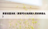 黑客设置关机（黑客可以关闭别人家的网络么）