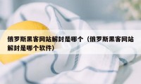 俄罗斯黑客网站解封是哪个（俄罗斯黑客网站解封是哪个软件）