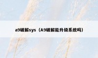 a9破解sys（A9破解能升级系统吗）