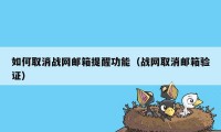 如何取消战网邮箱提醒功能（战网取消邮箱验证）