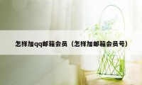 怎样加qq邮箱会员（怎样加邮箱会员号）