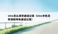 vivo怎么清空通话记录（vivo手机怎样清除所有通话记录）