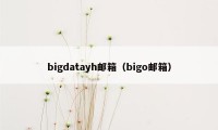 bigdatayh邮箱（bigo邮箱）