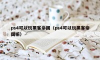 ps4可以玩黑客帝国（ps4可以玩黑客帝国嘛）