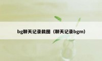 bg聊天记录截图（聊天记录bgm）