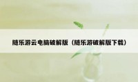 随乐游云电脑破解版（随乐游破解版下载）