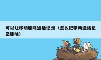 可以让移动删除通话记录（怎么把移动通话记录删除）