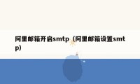 阿里邮箱开启smtp（阿里邮箱设置smtp）