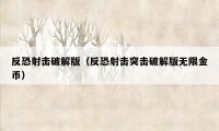 反恐射击破解版（反恐射击突击破解版无限金币）