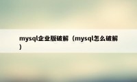 mysql企业版破解（mysql怎么破解）