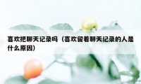 喜欢把聊天记录吗（喜欢留着聊天记录的人是什么原因）