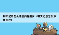 聊天记录怎么添加商品图片（聊天记录怎么添加照片）