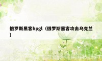 俄罗斯黑客hpgl（俄罗斯黑客攻击乌克兰）