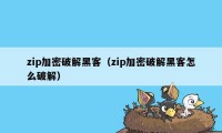 zip加密破解黑客（zip加密破解黑客怎么破解）