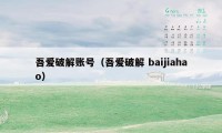 吾爱破解账号（吾爱破解 baijiahao）