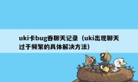 uki卡bug吞聊天记录（uki出现聊天过于频繁的具体解决方法）