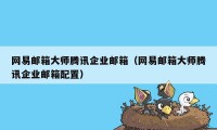 网易邮箱大师腾讯企业邮箱（网易邮箱大师腾讯企业邮箱配置）