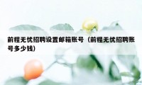 前程无忧招聘设置邮箱账号（前程无忧招聘账号多少钱）