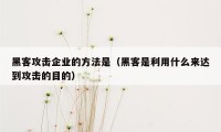 黑客攻击企业的方法是（黑客是利用什么来达到攻击的目的）