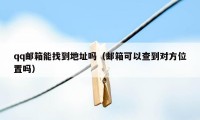 qq邮箱能找到地址吗（邮箱可以查到对方位置吗）