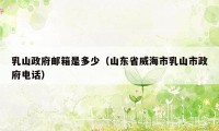 乳山政府邮箱是多少（山东省威海市乳山市政府电话）