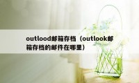 outlood邮箱存档（outlook邮箱存档的邮件在哪里）