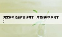 淘宝聊天记录页面没有了（淘宝的聊天不见了）