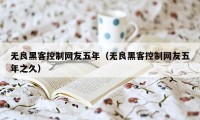 无良黑客控制网友五年（无良黑客控制网友五年之久）