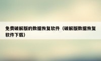 免费破解版的数据恢复软件（破解版数据恢复软件下载）