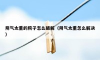 阴气太重的院子怎么破解（阴气太重怎么解决）