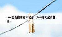 tim怎么搜索聊天记录（tim聊天记录在哪）