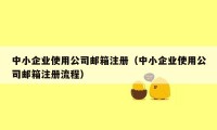 中小企业使用公司邮箱注册（中小企业使用公司邮箱注册流程）