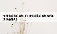 平板电脑密码破解（平板电脑密码破解密码的方法是什么）