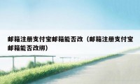 邮箱注册支付宝邮箱能否改（邮箱注册支付宝邮箱能否改绑）