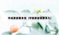 学成黑客要多钱（学做黑客需要多久）