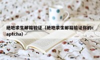 绝地求生邮箱验证（绝地求生邮箱验证你的captcha）