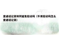 查通话记录如何避免验证码（不用验证码怎么查通话记录）