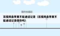 百度网盘苹果不能通话记录（百度网盘苹果不能通话记录保存吗）