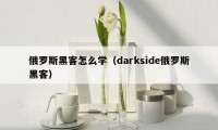 俄罗斯黑客怎么学（darkside俄罗斯黑客）