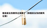 相亲前女生聊天记录删了（和相亲女生的聊天记录）