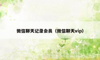 微信聊天记录会员（微信聊天vip）