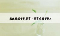 怎么破解手机黑客（黑客攻破手机）