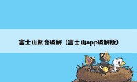 富士山聚合破解（富士山app破解版）