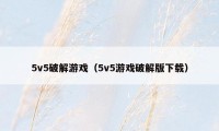 5v5破解游戏（5v5游戏破解版下载）