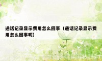 通话记录显示费用怎么回事（通话记录显示费用怎么回事呢）