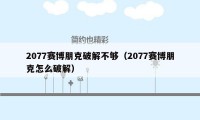 2077赛博朋克破解不够（2077赛博朋克怎么破解）